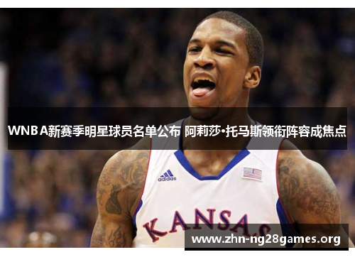 WNBA新赛季明星球员名单公布 阿莉莎·托马斯领衔阵容成焦点 WNBA新赛季明星球员名单公布 阿莉莎·托马斯领衔阵容成焦点