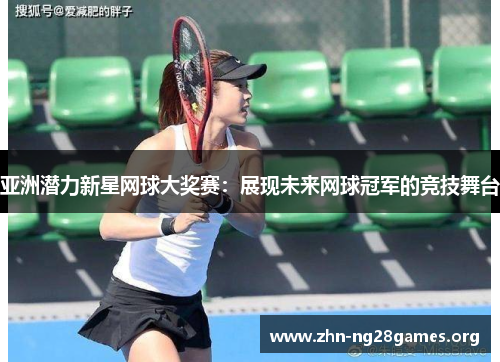 亚洲潜力新星网球大奖赛:展现未来网球冠军的竞技舞台 亚洲潜力新星网球大奖赛:展现未来网球冠军的竞技舞台