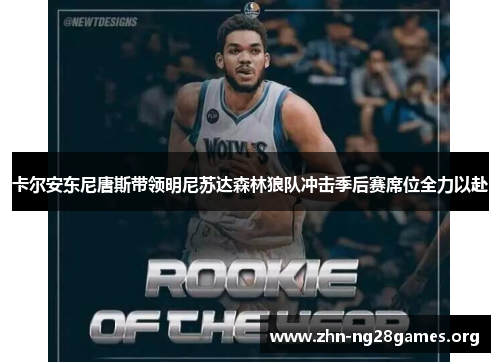 卡尔安东尼唐斯带领明尼苏达森林狼队冲击季后赛席位全力以赴 卡尔安东尼唐斯带领明尼苏达森林狼队冲击季后赛席位全力以赴