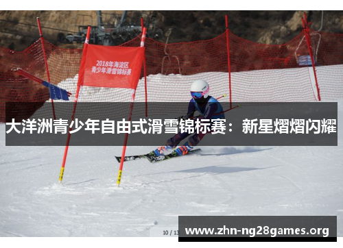 大洋洲青少年自由式滑雪锦标赛:新星熠熠闪耀 大洋洲青少年自由式滑雪锦标赛:新星熠熠闪耀