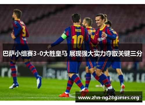 巴萨小组赛3-0大胜皇马 展现强大实力夺取关键三分