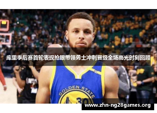库里季后赛首轮表现抢眼带领勇士冲刺晋级全场高光时刻回顾 库里季后赛首轮表现抢眼带领勇士冲刺晋级全场高光时刻回顾