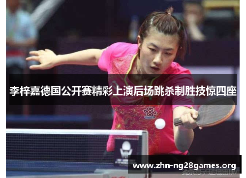 李梓嘉德国公开赛精彩上演后场跳杀制胜技惊四座 李梓嘉德国公开赛精彩上演后场跳杀制胜技惊四座