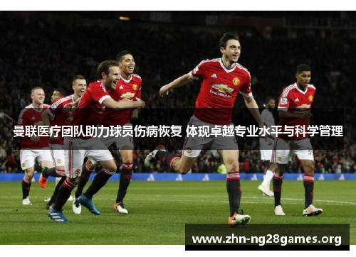 曼联医疗团队助力球员伤病恢复 体现卓越专业水平与科学管理 曼联医疗团队助力球员伤病恢复 体现卓越专业水平与科学管理