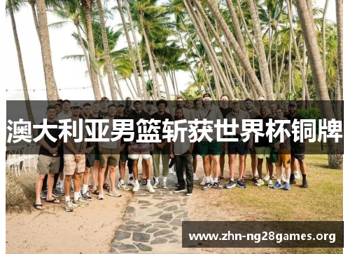 澳大利亚男篮斩获世界杯铜牌 澳大利亚男篮斩获世界杯铜牌