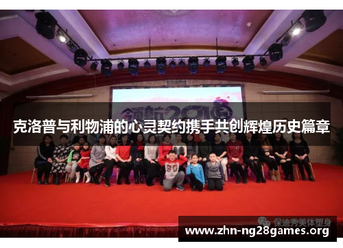 克洛普与利物浦的心灵契约携手共创辉煌历史篇章 克洛普与利物浦的心灵契约携手共创辉煌历史篇章