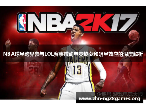 NBA球星跨界参与LOL赛事带动电竞热潮和明星效应的深度解析 NBA球星跨界参与LOL赛事带动电竞热潮和明星效应的深度解析