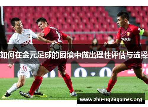如何在金元足球的困境中做出理性评估与选择 如何在金元足球的困境中做出理性评估与选择