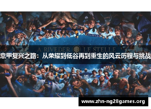 意甲复兴之路:从荣耀到低谷再到重生的风云历程与挑战 意甲复兴之路:从荣耀到低谷再到重生的风云历程与挑战
