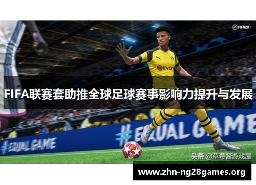 FIFA联赛套助推全球足球赛事影响力提升与发展 FIFA联赛套助推全球足球赛事影响力提升与发展