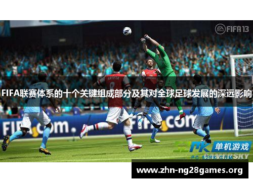 FIFA联赛体系的十个关键组成部分及其对全球足球发展的深远影响 FIFA联赛体系的十个关键组成部分及其对全球足球发展的深远影响