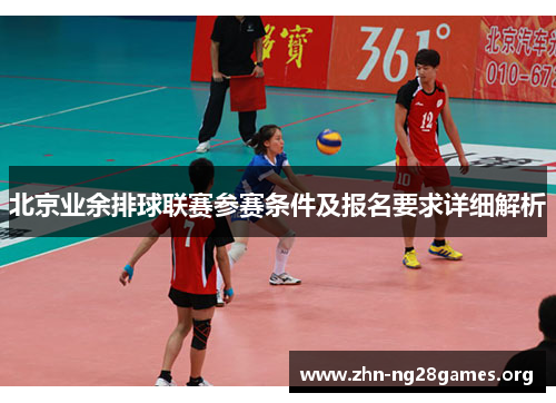 北京业余排球联赛参赛条件及报名要求详细解析 北京业余排球联赛参赛条件及报名要求详细解析