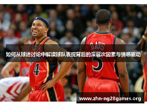 如何从球迷讨论中解读球队表现背后的深层次因素与情感驱动 如何从球迷讨论中解读球队表现背后的深层次因素与情感驱动
