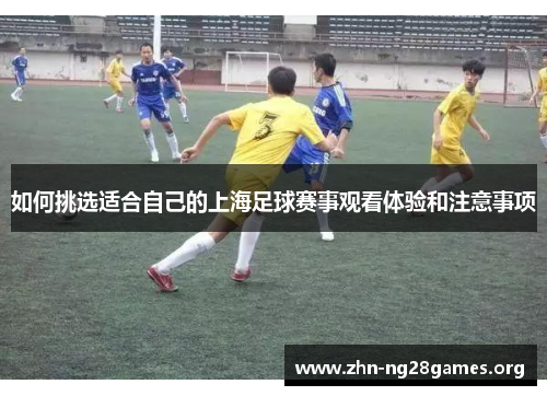 如何挑选适合自己的上海足球赛事观看体验和注意事项 如何挑选适合自己的上海足球赛事观看体验和注意事项