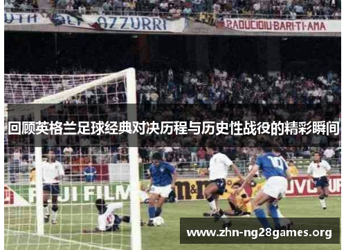 回顾英格兰足球经典对决历程与历史性战役的精彩瞬间 回顾英格兰足球经典对决历程与历史性战役的精彩瞬间