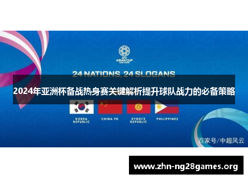 2024年亚洲杯备战热身赛关键解析提升球队战力的必备策略 2024年亚洲杯备战热身赛关键解析提升球队战力的必备策略