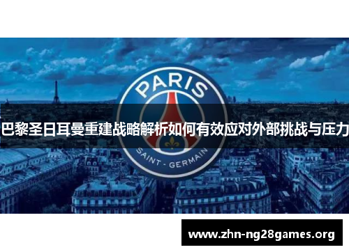巴黎圣日耳曼重建战略解析如何有效应对外部挑战与压力 巴黎圣日耳曼重建战略解析如何有效应对外部挑战与压力