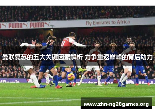 曼联复苏的五大关键因素解析 力争重返巅峰的背后动力 曼联复苏的五大关键因素解析 力争重返巅峰的背后动力