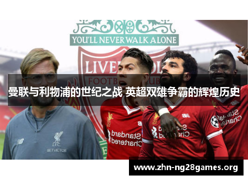 曼联与利物浦的世纪之战 英超双雄争霸的辉煌历史 曼联与利物浦的世纪之战 英超双雄争霸的辉煌历史