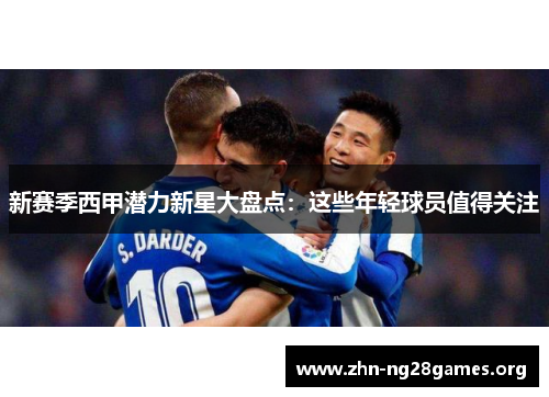新赛季西甲潜力新星大盘点:这些年轻球员值得关注 新赛季西甲潜力新星大盘点:这些年轻球员值得关注