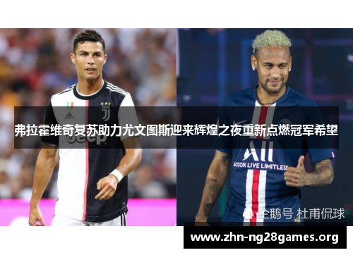 弗拉霍维奇复苏助力尤文图斯迎来辉煌之夜重新点燃冠军希望 弗拉霍维奇复苏助力尤文图斯迎来辉煌之夜重新点燃冠军希望