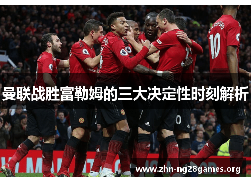 曼联战胜富勒姆的三大决定性时刻解析 曼联战胜富勒姆的三大决定性时刻解析