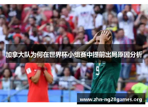 加拿大队为何在世界杯小组赛中提前出局原因分析 加拿大队为何在世界杯小组赛中提前出局原因分析