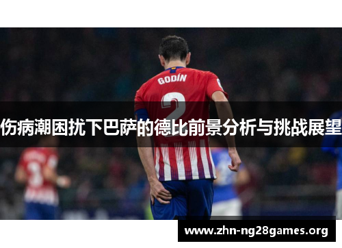 伤病潮困扰下巴萨的德比前景分析与挑战展望 伤病潮困扰下巴萨的德比前景分析与挑战展望