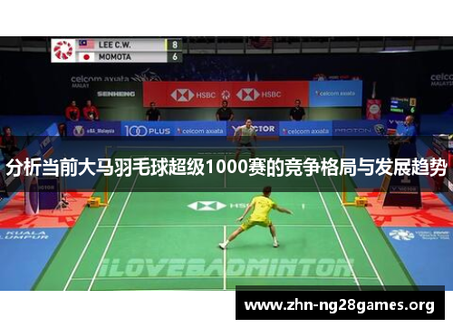分析当前大马羽毛球超级1000赛的竞争格局与发展趋势 分析当前大马羽毛球超级1000赛的竞争格局与发展趋势