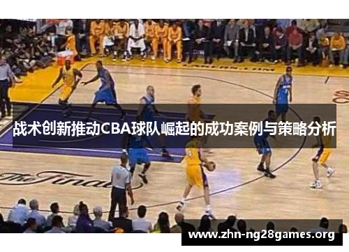 战术创新推动CBA球队崛起的成功案例与策略分析 战术创新推动CBA球队崛起的成功案例与策略分析