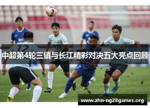 中超第4轮三镇与长江精彩对决五大亮点回顾 中超第4轮三镇与长江精彩对决五大亮点回顾
