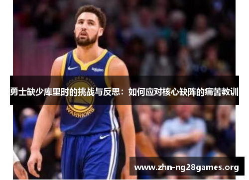 勇士缺少库里时的挑战与反思:如何应对核心缺阵的痛苦教训 勇士缺少库里时的挑战与反思:如何应对核心缺阵的痛苦教训