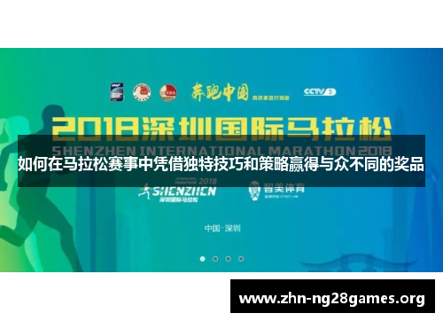 如何在马拉松赛事中凭借独特技巧和策略赢得与众不同的奖品 如何在马拉松赛事中凭借独特技巧和策略赢得与众不同的奖品