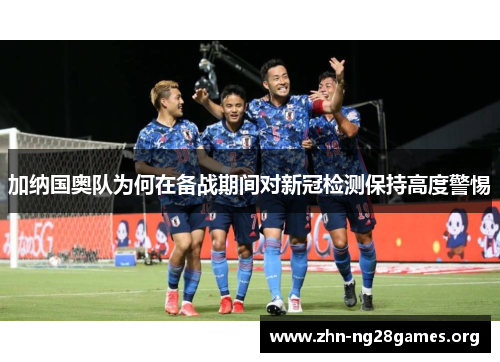 加纳国奥队为何在备战期间对新冠检测保持高度警惕 加纳国奥队为何在备战期间对新冠检测保持高度警惕
