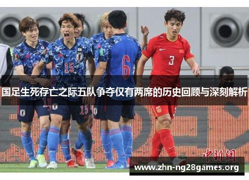 国足生死存亡之际五队争夺仅有两席的历史回顾与深刻解析 国足生死存亡之际五队争夺仅有两席的历史回顾与深刻解析