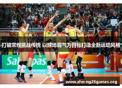 打破常规挑战传统 以球场霸气为目标打造全新运动风格 打破常规挑战传统 以球场霸气为目标打造全新运动风格