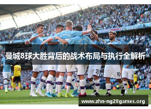 曼城8球大胜背后的战术布局与执行全解析 曼城8球大胜背后的战术布局与执行全解析