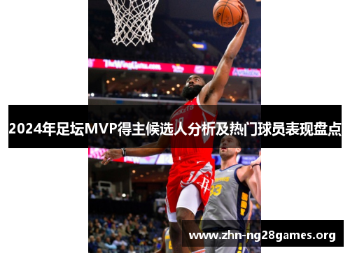 2024年足坛MVP得主候选人分析及热门球员表现盘点 2024年足坛MVP得主候选人分析及热门球员表现盘点