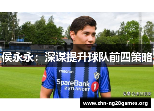 侯永永:深谋提升球队前四策略 侯永永:深谋提升球队前四策略