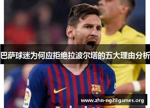 巴萨球迷为何应拒绝拉波尔塔的五大理由分析 巴萨球迷为何应拒绝拉波尔塔的五大理由分析