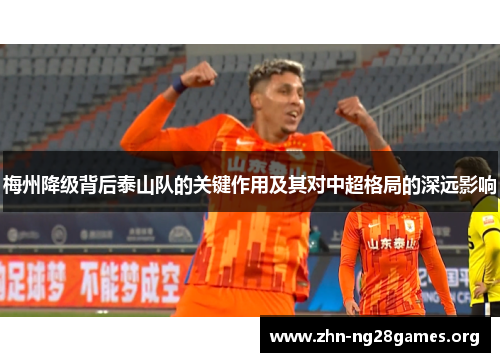梅州降级背后泰山队的关键作用及其对中超格局的深远影响 梅州降级背后泰山队的关键作用及其对中超格局的深远影响