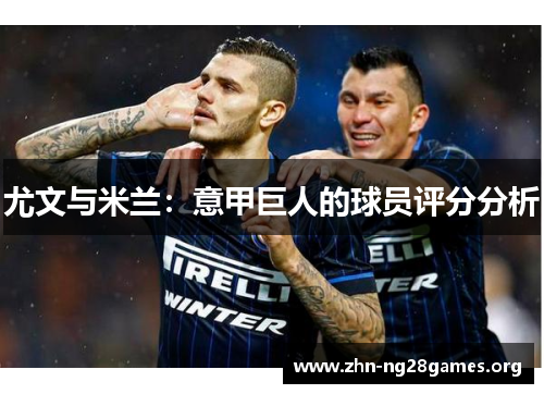 尤文与米兰:意甲巨人的球员评分分析 尤文与米兰:意甲巨人的球员评分分析