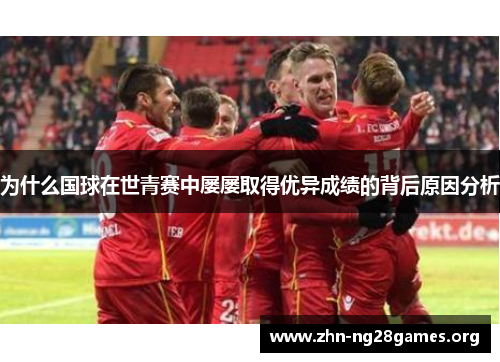 为什么国球在世青赛中屡屡取得优异成绩的背后原因分析 为什么国球在世青赛中屡屡取得优异成绩的背后原因分析