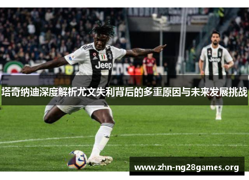 塔奇纳迪深度解析尤文失利背后的多重原因与未来发展挑战