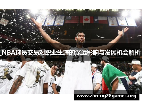 NBA球员交易对职业生涯的深远影响与发展机会解析 NBA球员交易对职业生涯的深远影响与发展机会解析
