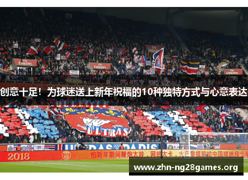 创意十足!为球迷送上新年祝福的10种独特方式与心意表达 创意十足!为球迷送上新年祝福的10种独特方式与心意表达