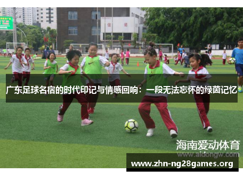 广东足球名宿的时代印记与情感回响:一段无法忘怀的绿茵记忆 广东足球名宿的时代印记与情感回响:一段无法忘怀的绿茵记忆