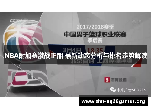NBA附加赛激战正酣 最新动态分析与排名走势解读 NBA附加赛激战正酣 最新动态分析与排名走势解读