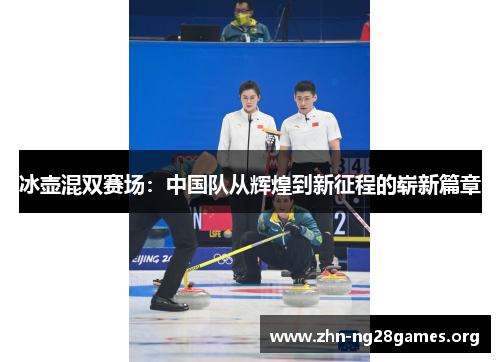 冰壶混双赛场:中国队从辉煌到新征程的崭新篇章 冰壶混双赛场:中国队从辉煌到新征程的崭新篇章