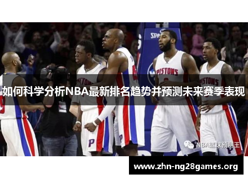 如何科学分析NBA最新排名趋势并预测未来赛季表现 如何科学分析NBA最新排名趋势并预测未来赛季表现
